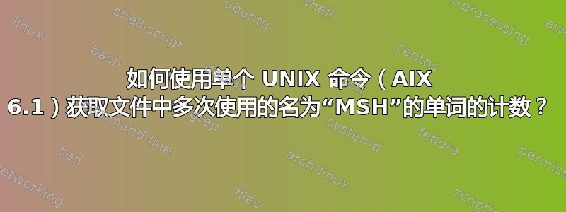 如何使用单个 UNIX 命令（AIX 6.1）获取文件中多次使用的名为“MSH”的单词的计数？