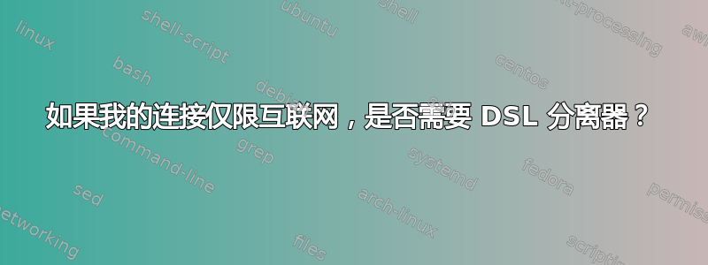 如果我的连接仅限互联网，是否需要 DSL 分离器？