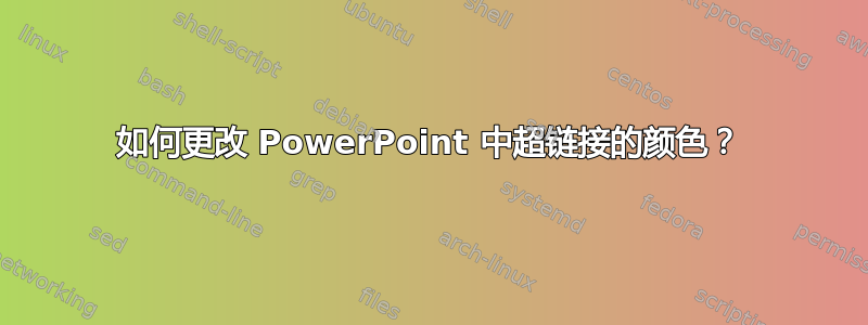 如何更改 PowerPoint 中超链接的颜色？