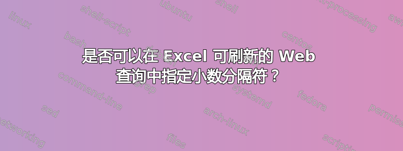 是否可以在 Excel 可刷新的 Web 查询中指定小数分隔符？