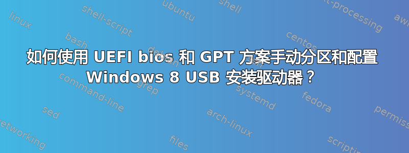 如何使用 UEFI bios 和 GPT 方案手动分区和配置 Windows 8 USB 安装驱动器？