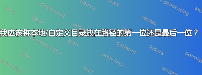 我应该将本地/自定义目录放在路径的第一位还是最后一位？