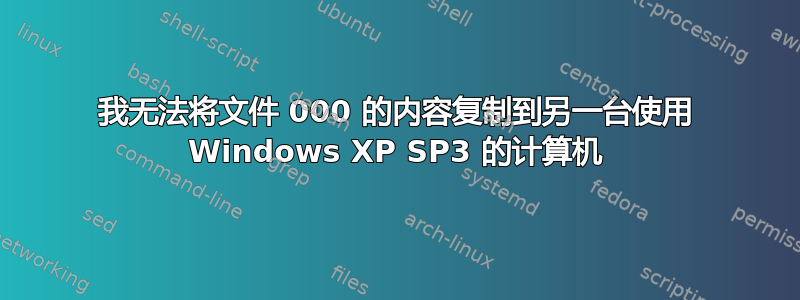 我无法将文件 000 的内容复制到另一台使用 Windows XP SP3 的计算机