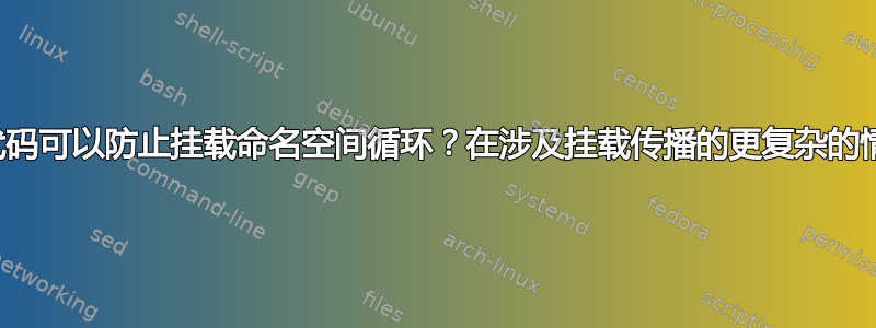 什么代码可以防止挂载命名空间循环？在涉及挂载传播的更复杂的情况下