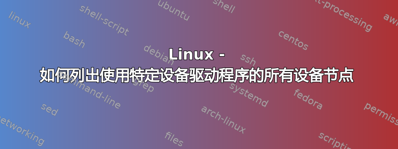 Linux - 如何列出使用特定设备驱动程序的所有设备节点