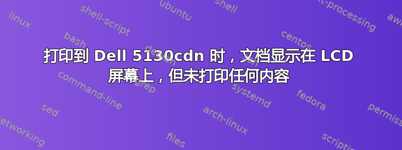 打印到 Dell 5130cdn 时，文档显示在 LCD 屏幕上，但未打印任何内容