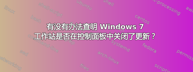 有没有办法查明 Windows 7 工作站是否在控制面板中关闭了更新？