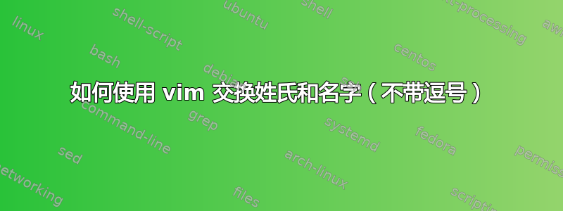 如何使用 vim 交换姓氏和名字（不带逗号）