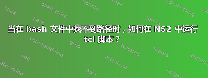 当在 bash 文件中找不到路径时，如何在 NS2 中运行 tcl 脚本？