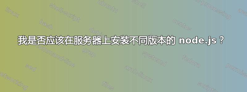 我是否应该在服务器上安装不同版本的 node.js？