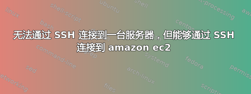 无法通过 SSH 连接到一台服务器，但能够通过 SSH 连接到 amazon ec2