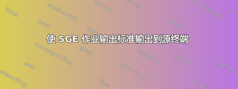 使 SGE 作业输出标准输出到源终端