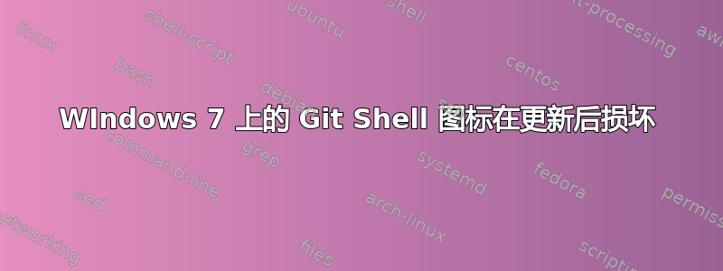 WIndows 7 上的 Git Shell 图标在更新后损坏