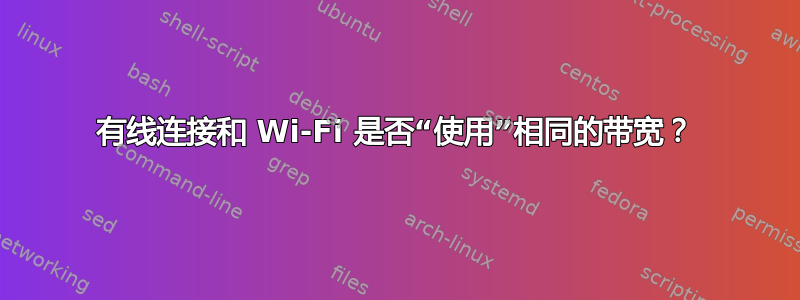 有线连接和 Wi-Fi 是否“使用”相同的带宽？