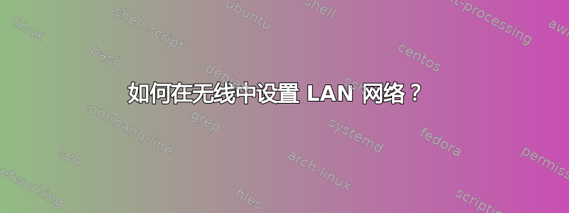 如何在无线中设置 LAN 网络？ 