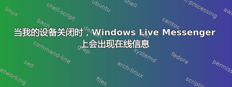 当我的设备关闭时，Windows Live Messenger 上会出现在线信息