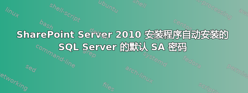 SharePoint Server 2010 安装程序自动安装的 SQL Server 的默认 SA 密码