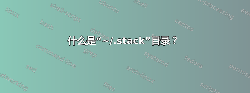 什么是“~/.stack”目录？