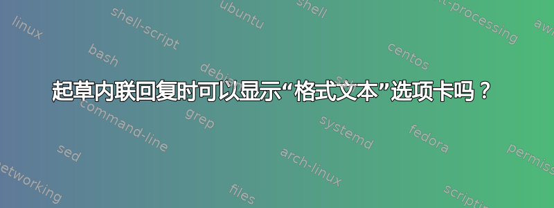 起草内联回复时可以显示“格式文本”选项卡吗？