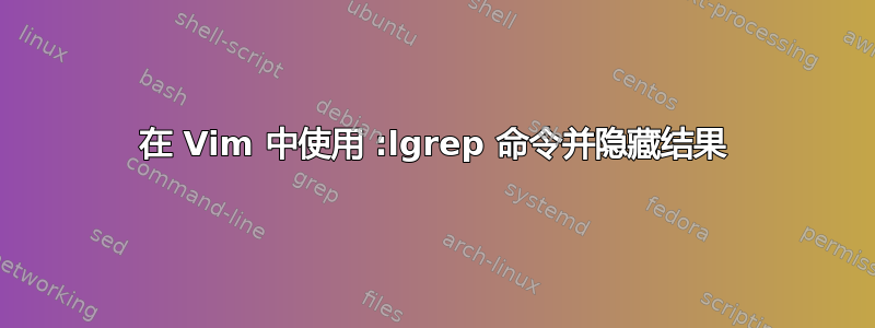 在 Vim 中使用 :lgrep 命令并隐藏结果