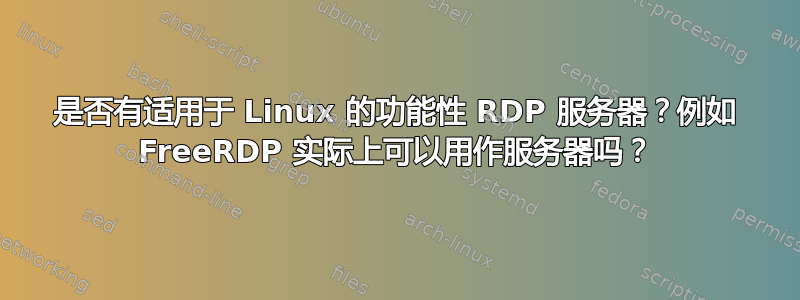 是否有适用于 Linux 的功能性 RDP 服务器？例如 FreeRDP 实际上可以用作服务器吗？