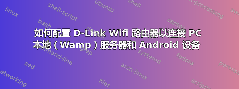 如何配置 D-Link Wifi 路由器以连接 PC 本地（Wamp）服务器和 Android 设备 