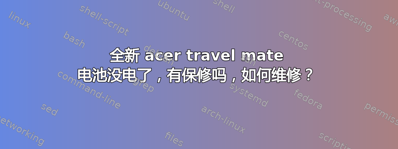 全新 acer travel mate 电池没电了，有保修吗，如何维修？