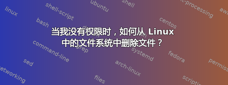 当我没有权限时，如何从 Linux 中的文件系统中删除文件？