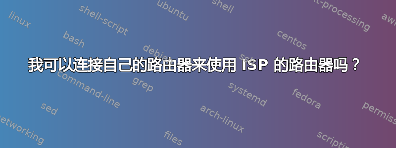 我可以连接自己的路由器来使用 ISP 的路由器吗？