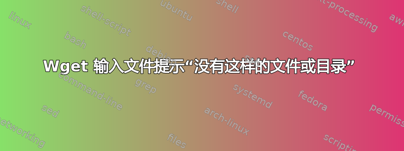 Wget 输入文件提示“没有这样的文件或目录”