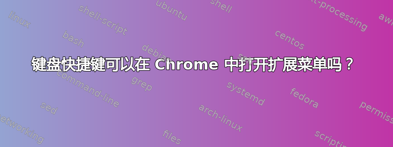 键盘快捷键可以在 Chrome 中打开扩展菜单吗？