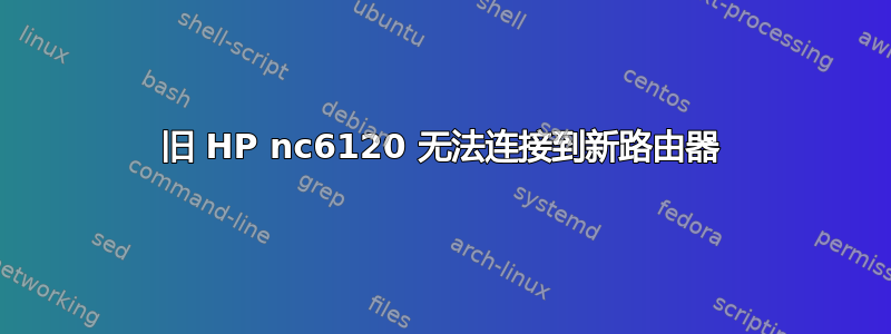 旧 HP nc6120 无法连接到新路由器