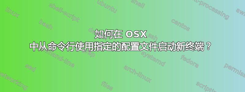 如何在 OSX 中从命令行使用指定的配置文件启动新终端？