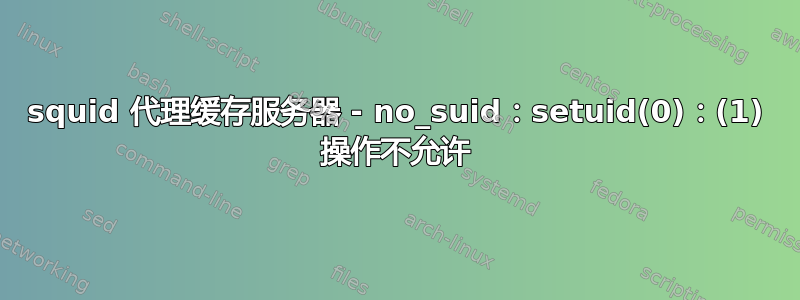 squid 代理缓存服务器 - no_suid：setuid(0)：(1) 操作不允许