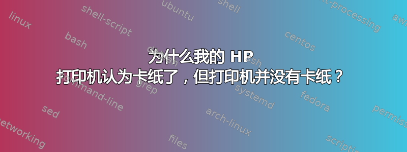 为什么我的 HP 打印机认为卡纸了，但打印机并没有卡纸？