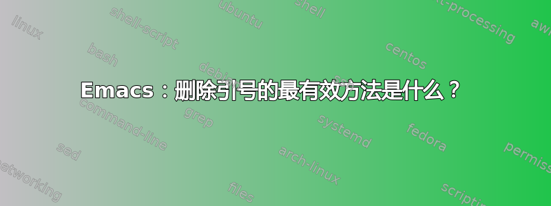 Emacs：删除引号的最有效方法是什么？