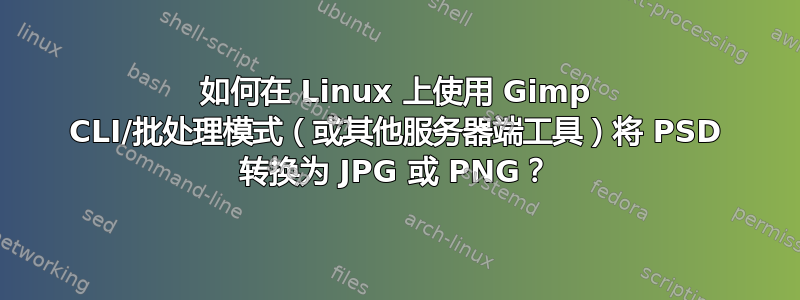 如何在 Linux 上使用 Gimp CLI/批处理模式（或其他服务器端工具）将 PSD 转换为 JPG 或 PNG？