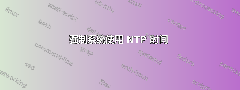 强制系统使用 NTP 时间