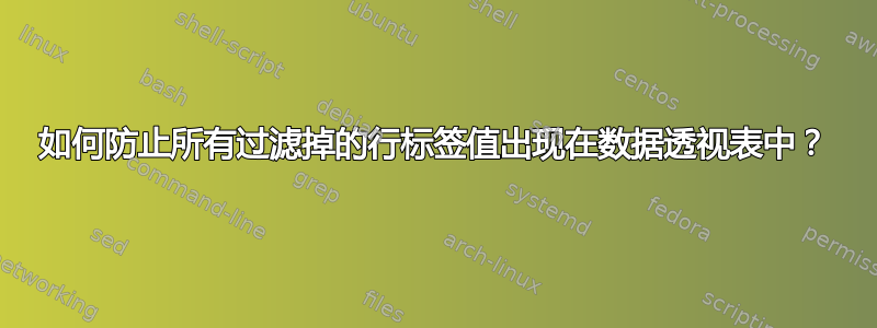 如何防止所有过滤掉的行标签值出现在数据透视表中？