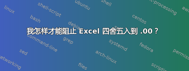 我怎样才能阻止 Excel 四舍五入到 .00？