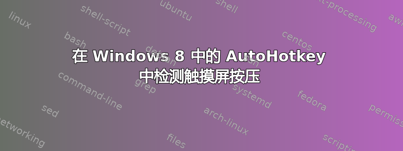 在 Windows 8 中的 AutoHotkey 中检测触摸屏按压