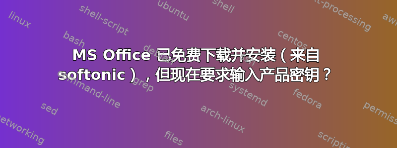 MS Office 已免费下载并安装（来自 softonic），但现在要求输入产品密钥？