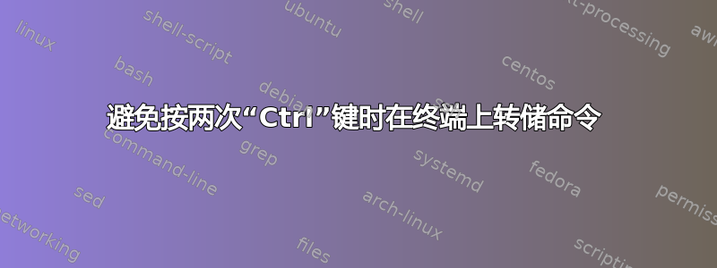 避免按两次“Ctrl”键时在终端上转储命令