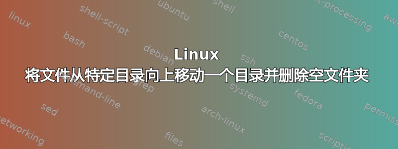 Linux 将文件从特定目录向上移动一个目录并删除空文件夹