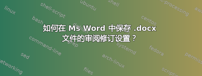 如何在 Ms Word 中保存 .docx 文件的审阅修订设置？