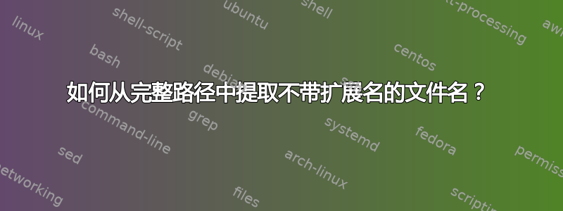 如何从完整路径中提取不带扩展名的文件名？