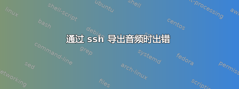 通过 ssh 导出音频时出错