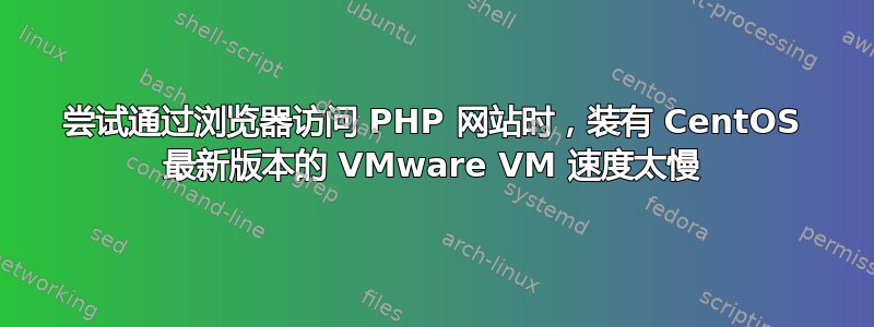 尝试通过浏览器访问 PHP 网站时，装有 CentOS 最新版本的 VMware VM 速度太慢