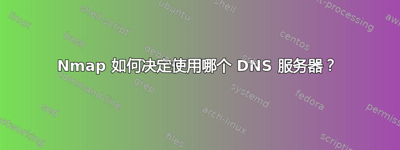 Nmap 如何决定使用哪个 DNS 服务器？