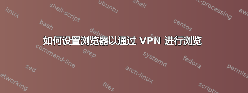 如何设置浏览器以通过 VPN 进行浏览